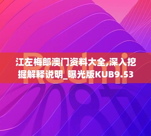 江左梅郎澳門(mén)資料大全,深入挖掘解釋說(shuō)明_曝光版KUB9.53