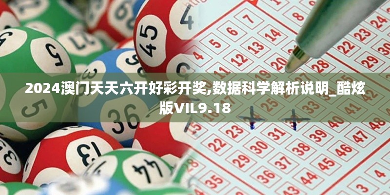 2024澳門天天六開好彩開獎(jiǎng),數(shù)據(jù)科學(xué)解析說(shuō)明_酷炫版VIL9.18