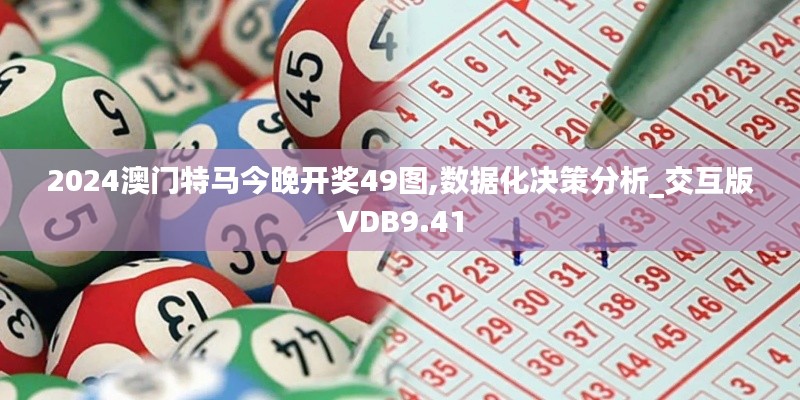 2024澳門特馬今晚開獎49圖,數(shù)據(jù)化決策分析_交互版VDB9.41