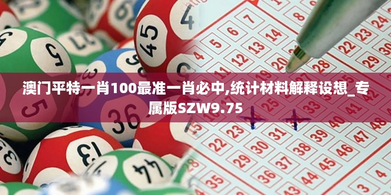澳門平特一肖100最準一肖必中,統(tǒng)計材料解釋設想_專屬版SZW9.75