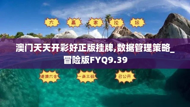 澳門天天開彩好正版掛牌,數(shù)據(jù)管理策略_冒險(xiǎn)版FYQ9.39