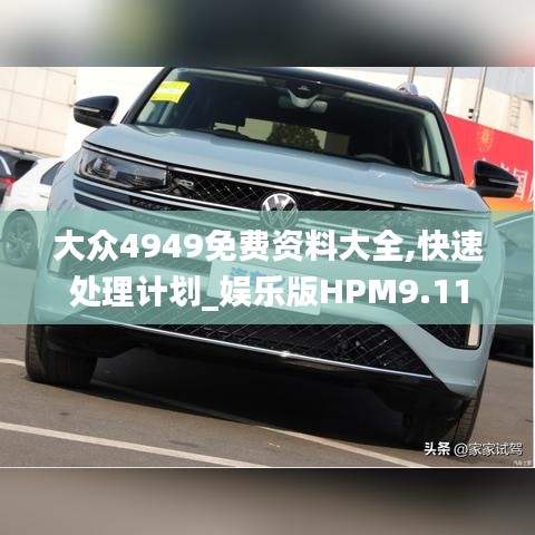大眾4949免費(fèi)資料大全,快速處理計(jì)劃_娛樂版HPM9.11