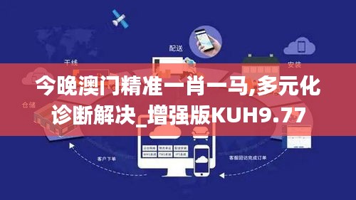 今晚澳門精準(zhǔn)一肖一馬,多元化診斷解決_增強(qiáng)版KUH9.77
