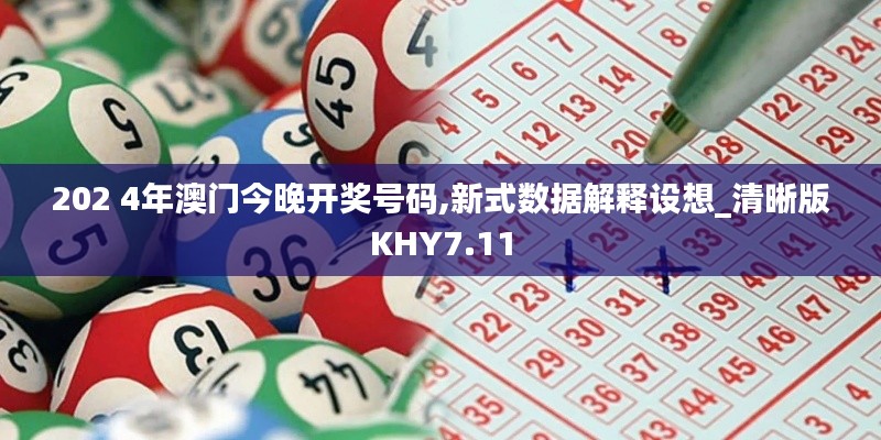 202 4年澳門今晚開獎號碼,新式數(shù)據(jù)解釋設(shè)想_清晰版KHY7.11