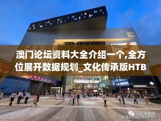 澳門論壇資料大全介紹一個,全方位展開數(shù)據(jù)規(guī)劃_文化傳承版HTB7.21