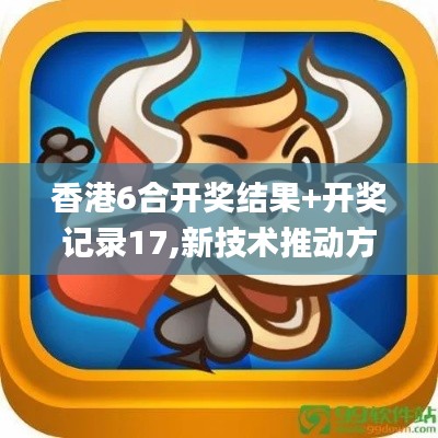 香港6合開(kāi)獎(jiǎng)結(jié)果+開(kāi)獎(jiǎng)記錄17,新技術(shù)推動(dòng)方略_家居版WUH7.89