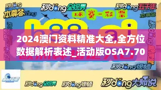 2024澳門資料精準(zhǔn)大全,全方位數(shù)據(jù)解析表述_活動版OSA7.70