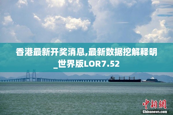 香港最新開(kāi)獎(jiǎng)消息,最新數(shù)據(jù)挖解釋明_世界版LOR7.52