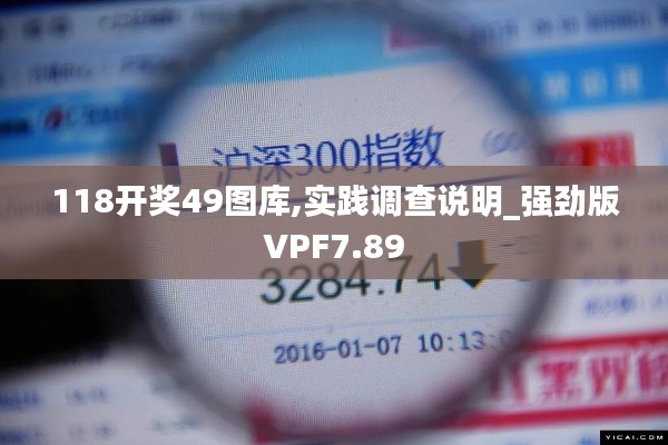 118開獎(jiǎng)49圖庫(kù),實(shí)踐調(diào)查說(shuō)明_強(qiáng)勁版VPF7.89