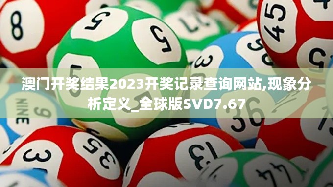 澳門(mén)開(kāi)獎(jiǎng)結(jié)果2023開(kāi)獎(jiǎng)記錄查詢(xún)網(wǎng)站,現(xiàn)象分析定義_全球版SVD7.67