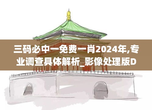 三碼必中一免費一肖2024年,專業(yè)調查具體解析_影像處理版DXP7.36