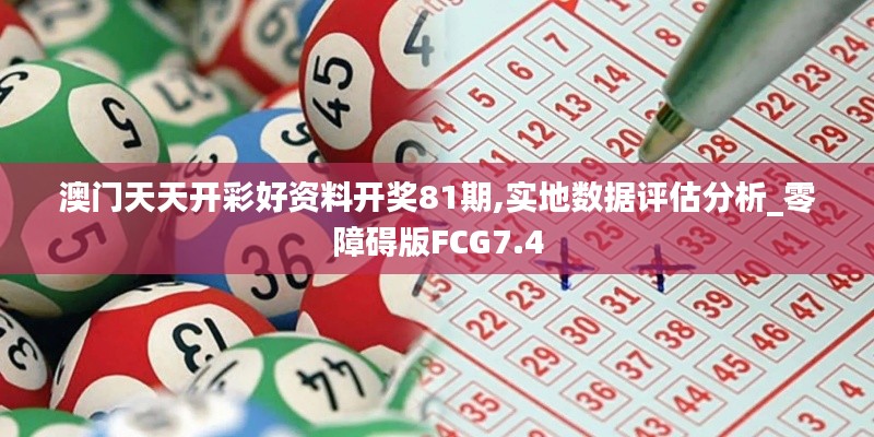 澳門天天開彩好資料開獎(jiǎng)81期,實(shí)地?cái)?shù)據(jù)評(píng)估分析_零障礙版FCG7.4
