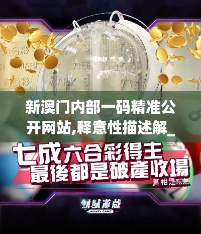 新澳門內(nèi)部一碼精準(zhǔn)公開網(wǎng)站,釋意性描述解_資源版URC7.99