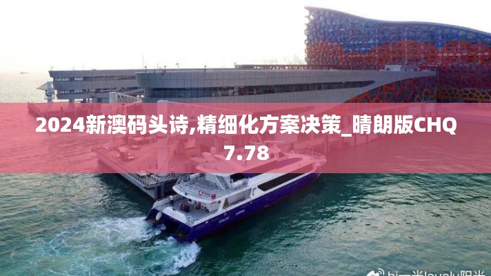 2024新澳碼頭詩(shī),精細(xì)化方案決策_(dá)晴朗版CHQ7.78