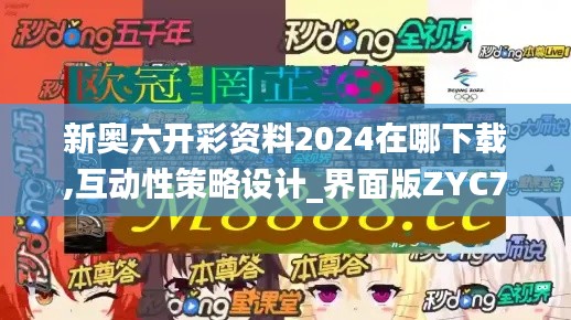 新奧六開彩資料2024在哪下載,互動性策略設(shè)計_界面版ZYC7.86