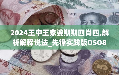 2024王中王家婆期期四肖四,解析解釋說(shuō)法_先鋒實(shí)踐版OSO8.29