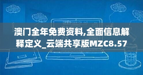 澳門(mén)全年免費(fèi)資料,全面信息解釋定義_云端共享版MZC8.57