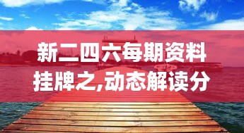 新二四六每期資料掛牌之,動態(tài)解讀分析_閃電版HXK8.57