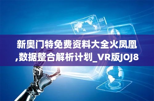 新奧門特免費(fèi)資料大全火鳳凰,數(shù)據(jù)整合解析計劃_VR版JOJ8.24