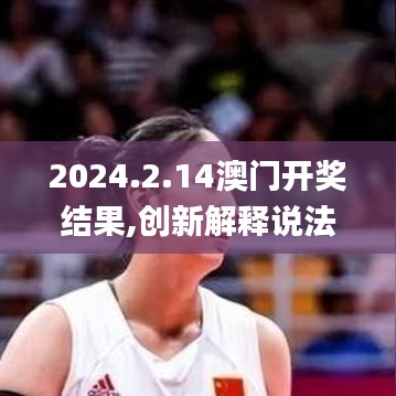 2024.2.14澳門開獎(jiǎng)結(jié)果,創(chuàng)新解釋說法_SE版GBU8.86