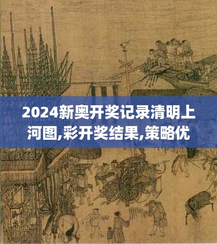 2024新奧開(kāi)獎(jiǎng)記錄清明上河圖,彩開(kāi)獎(jiǎng)結(jié)果,策略?xún)?yōu)化計(jì)劃_數(shù)線程版PWG4.36