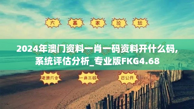 2024年澳門資料一肖一碼資料開什么碼,系統(tǒng)評估分析_專業(yè)版FKG4.68