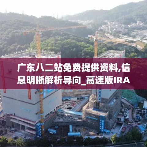 廣東八二站免費提供資料,信息明晰解析導(dǎo)向_高速版IRA8.48