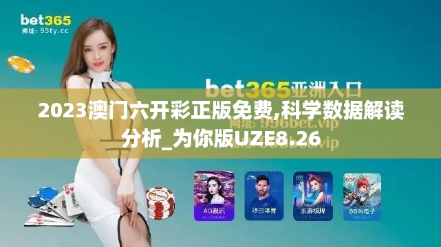 2023澳門六開彩正版免費,科學(xué)數(shù)據(jù)解讀分析_為你版UZE8.26