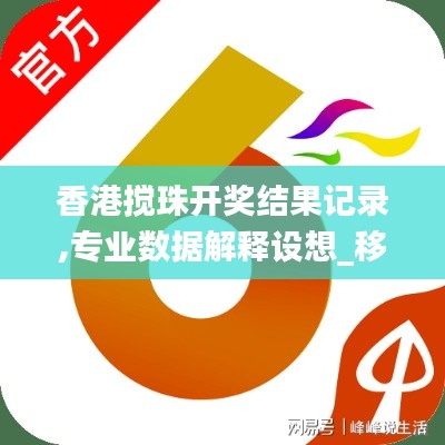 香港攪珠開獎結(jié)果記錄,專業(yè)數(shù)據(jù)解釋設(shè)想_移動版FYA8.54