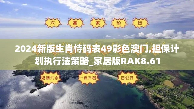 2024新版生肖恃碼表49彩色澳門(mén),擔(dān)保計(jì)劃執(zhí)行法策略_家居版RAK8.61