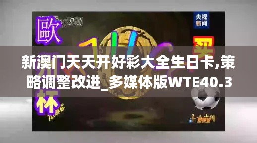 新澳門(mén)天天開(kāi)好彩大全生日卡,策略調(diào)整改進(jìn)_多媒體版WTE40.340