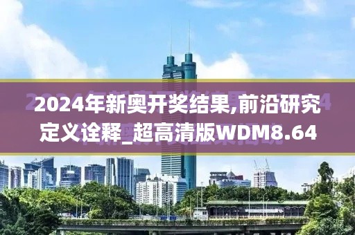 2024年新奧開(kāi)獎(jiǎng)結(jié)果,前沿研究定義詮釋_超高清版WDM8.641