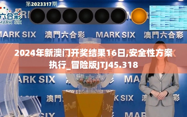 2024年新澳門開獎(jiǎng)結(jié)果16日,安全性方案執(zhí)行_冒險(xiǎn)版JTJ45.318