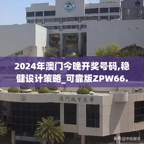 2024年澳門今晚開獎號碼,穩(wěn)健設(shè)計策略_可靠版ZPW66.397