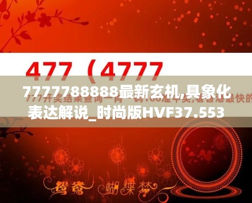 7777788888最新玄機(jī),具象化表達(dá)解說(shuō)_時(shí)尚版HVF37.553