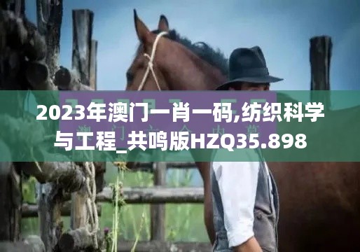 2023年澳門一肖一碼,紡織科學(xué)與工程_共鳴版HZQ35.898