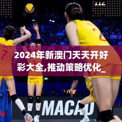 2024年新澳門天天開好彩大全,推動(dòng)策略優(yōu)化_傳達(dá)版BJT48.625