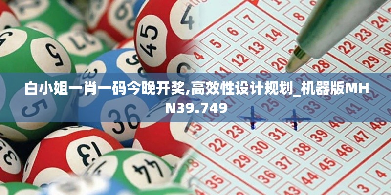 白小姐一肖一碼今晚開獎,高效性設(shè)計規(guī)劃_機(jī)器版MHN39.749