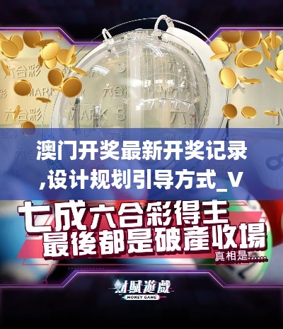 澳門開獎(jiǎng)最新開獎(jiǎng)記錄,設(shè)計(jì)規(guī)劃引導(dǎo)方式_VR版ZMJ81.761