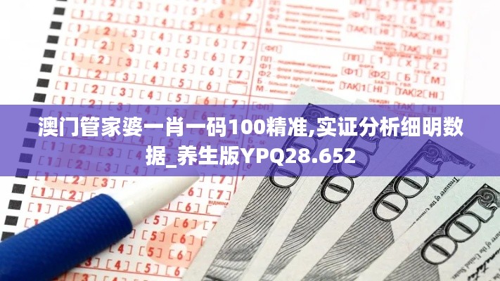 澳門管家婆一肖一碼100精準(zhǔn),實(shí)證分析細(xì)明數(shù)據(jù)_養(yǎng)生版YPQ28.652