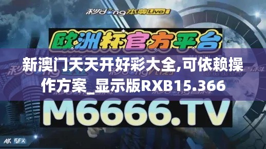 新澳門(mén)天天開(kāi)好彩大全,可依賴操作方案_顯示版RXB15.366