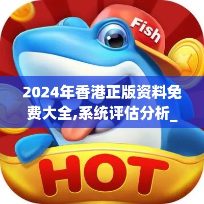 2024年香港正版資料免費大全,系統(tǒng)評估分析_天然版DDN11.442