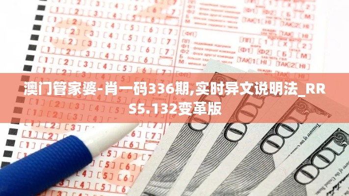 澳門管家婆-肖一碼336期,實(shí)時異文說明法_RRS5.132變革版