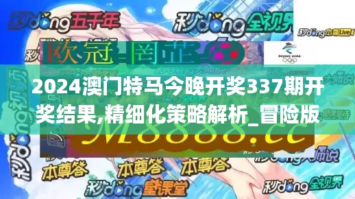 2024澳門特馬今晚開獎(jiǎng)337期開獎(jiǎng)結(jié)果,精細(xì)化策略解析_冒險(xiǎn)版37.238-9