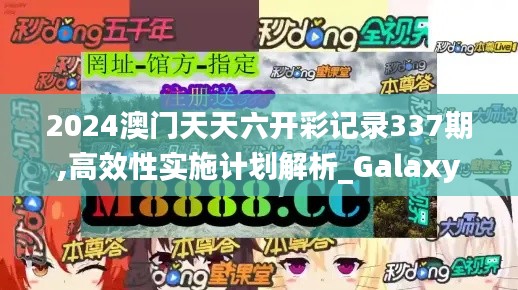2024澳門天天六開彩記錄337期,高效性實(shí)施計(jì)劃解析_Galaxy39.597-6