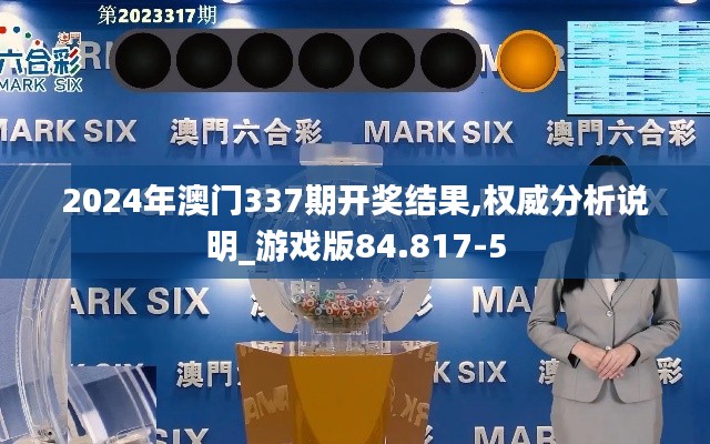 2024年澳門(mén)337期開(kāi)獎(jiǎng)結(jié)果,權(quán)威分析說(shuō)明_游戲版84.817-5