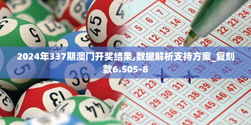 2024年337期澳門開獎結果,數(shù)據(jù)解析支持方案_復刻款6.505-8