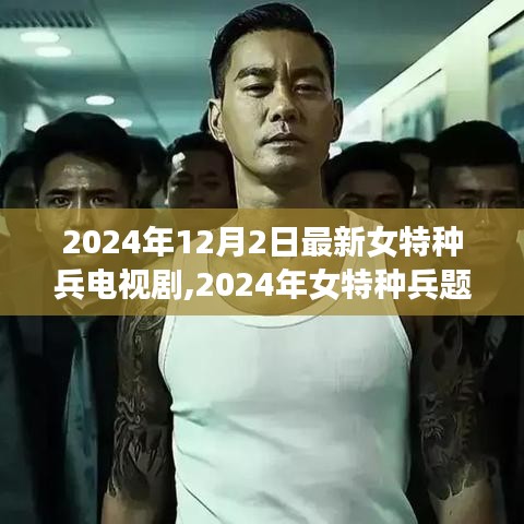 熒屏新篇章，女特種兵題材電視劇展現(xiàn)女性力量崛起之路（2024年12月版）