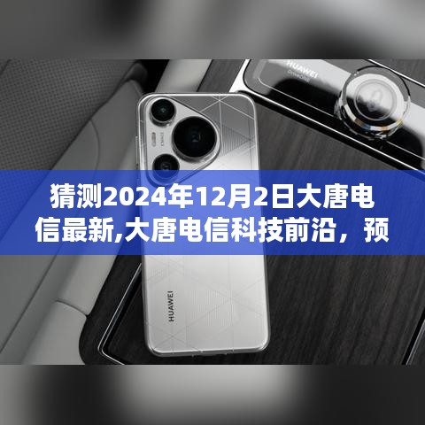 探尋未來通信新體驗，大唐電信科技前沿深度評測與預(yù)測，展望2024年12月2日最新動態(tài)