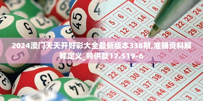 2024澳門天天開好彩大全最新版本338期,準(zhǔn)確資料解釋定義_特供款17.519-6